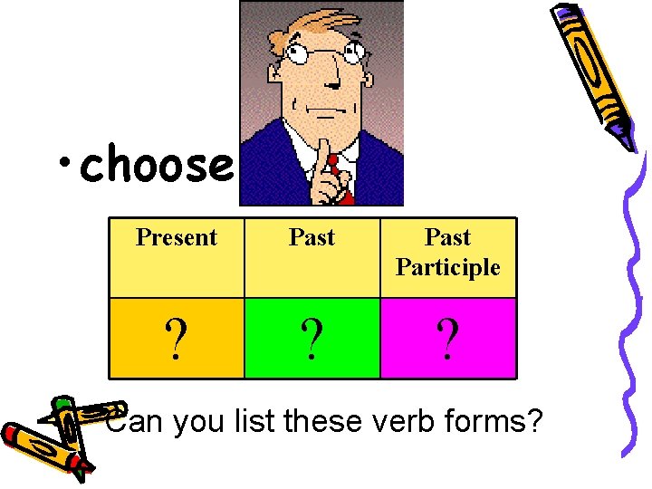  • choose Present Past Participle ? ? ? Can you list these verb