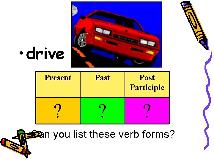  • drive Present Past Participle ? ? ? Can you list these verb