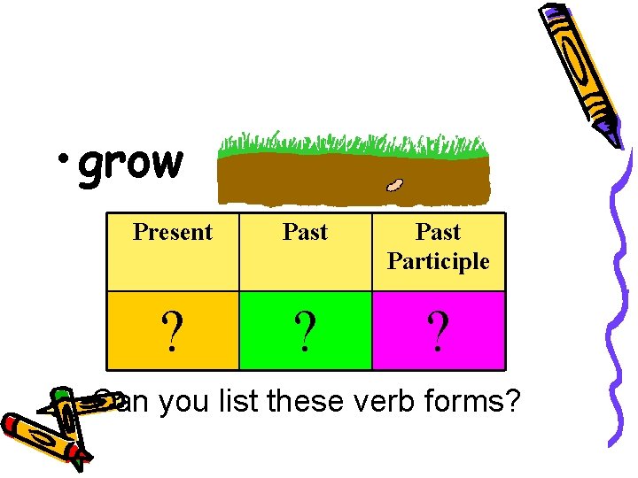  • grow Present Past Participle ? ? ? Can you list these verb