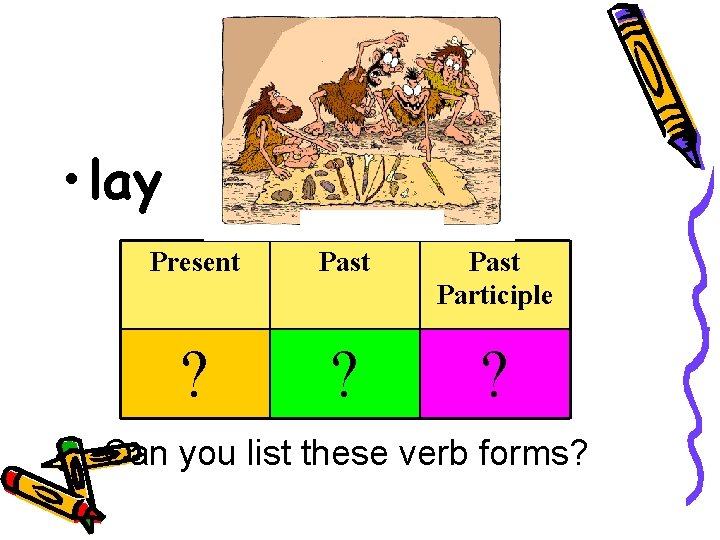  • lay Present Past Participle ? ? ? Can you list these verb