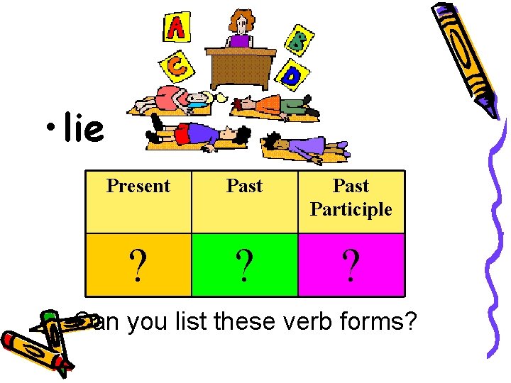  • lie Present Past Participle ? ? ? Can you list these verb