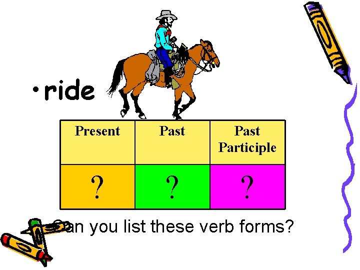  • ride Present Past Participle ? ? ? Can you list these verb