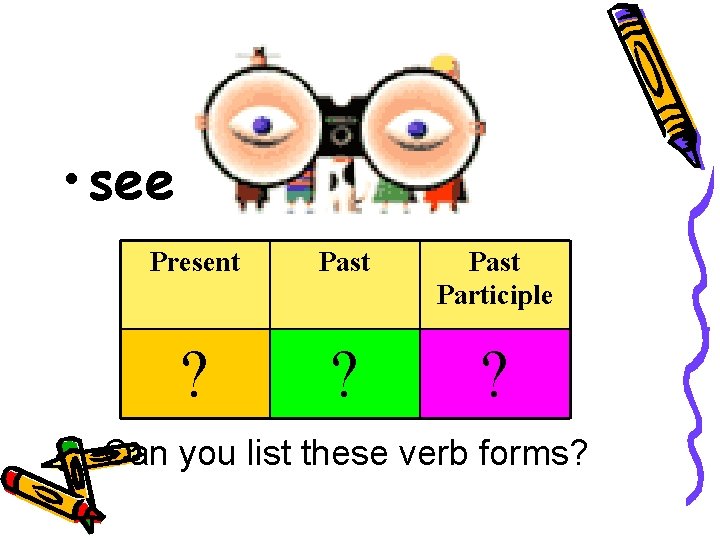  • see Present Past Participle ? ? ? Can you list these verb