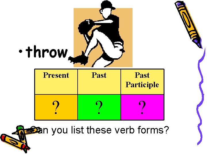  • throw Present Past Participle ? ? ? Can you list these verb