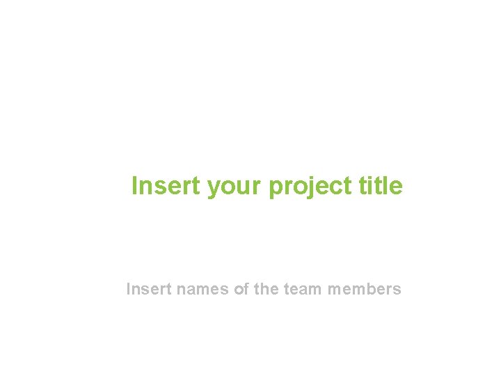 Insert your project title Insert names of the team members 