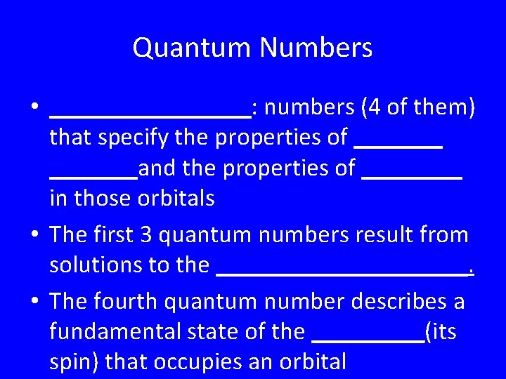 Quantum Numbers • ________: numbers (4 of them) that specify the properties of _______and Quantum Numbers • ________: numbers (4 of them) that specify the properties of _______and