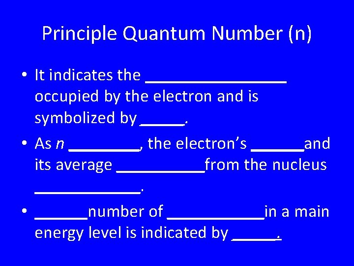 Principle Quantum Number (n) • It indicates the ________ occupied by the electron and Principle Quantum Number (n) • It indicates the ________ occupied by the electron and