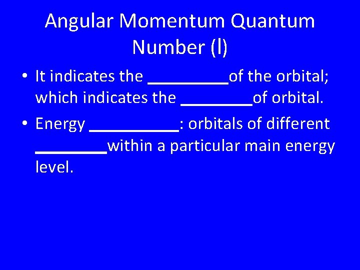 Angular Momentum Quantum Number (l) • It indicates the _____of the orbital; which indicates Angular Momentum Quantum Number (l) • It indicates the _____of the orbital; which indicates