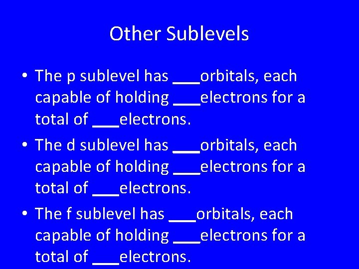 Other Sublevels • The p sublevel has ___orbitals, each capable of holding ___electrons for Other Sublevels • The p sublevel has ___orbitals, each capable of holding ___electrons for