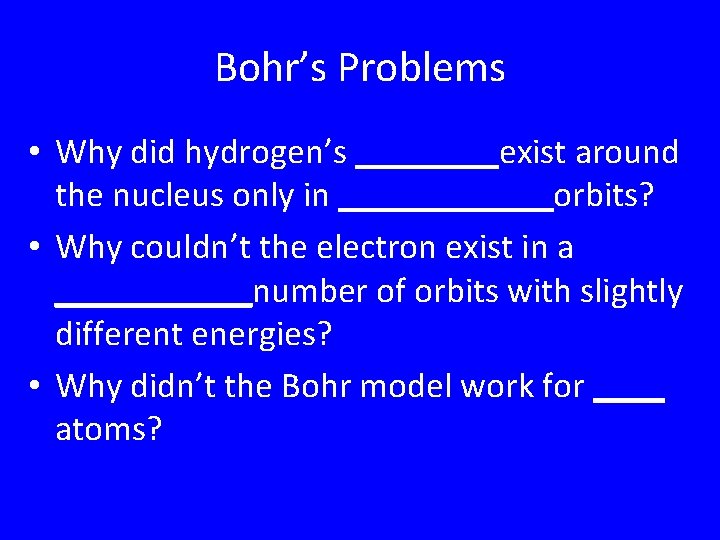 Bohr’s Problems • Why did hydrogen’s ____exist around the nucleus only in ______orbits? • Bohr’s Problems • Why did hydrogen’s ____exist around the nucleus only in ______orbits? •
