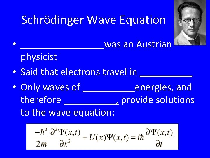Schrödinger Wave Equation • ________was an Austrian physicist • Said that electrons travel in Schrödinger Wave Equation • ________was an Austrian physicist • Said that electrons travel in