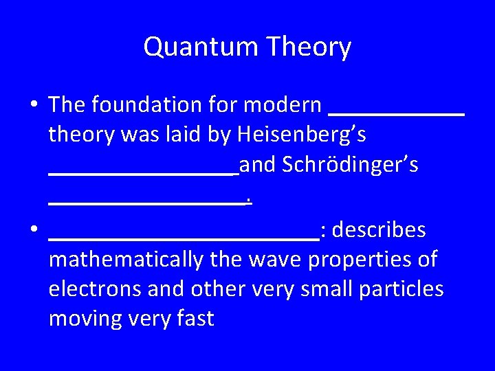 Quantum Theory • The foundation for modern ______ theory was laid by Heisenberg’s ________ Quantum Theory • The foundation for modern ______ theory was laid by Heisenberg’s ________