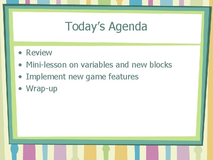 Today’s Agenda • • Review Mini-lesson on variables and new blocks Implement new game