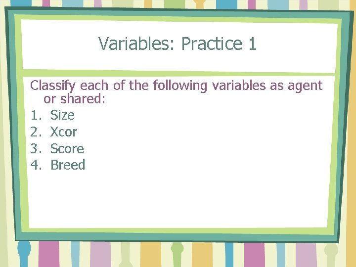 Variables: Practice 1 Classify each of the following variables as agent or shared: 1.