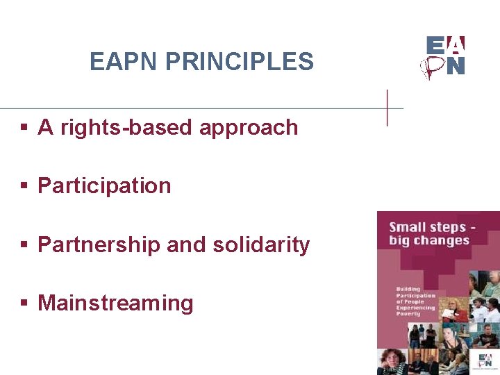 EAPN PRINCIPLES § A rights-based approach § Participation § Partnership and solidarity § Mainstreaming