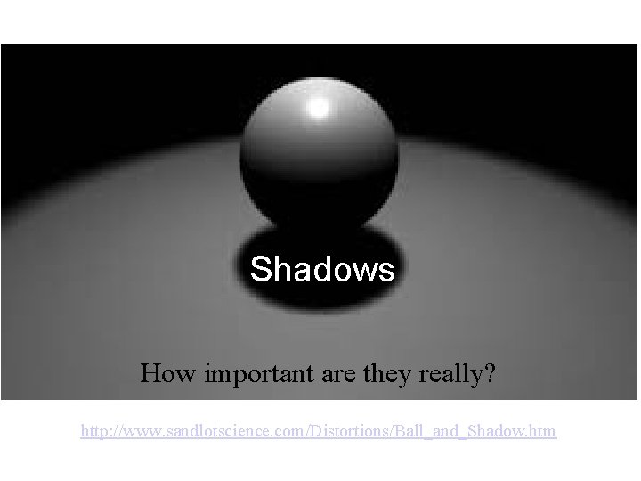 Shadows How important are they really? http: //www. sandlotscience. com/Distortions/Ball_and_Shadow. htm 