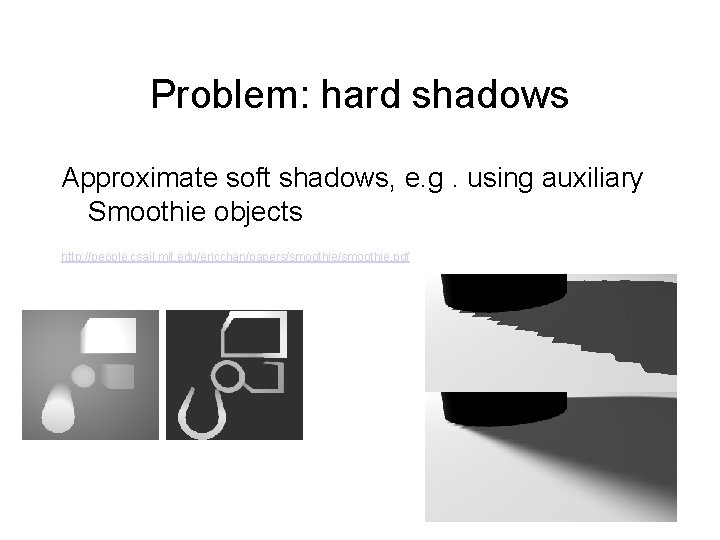 Problem: hard shadows Approximate soft shadows, e. g. using auxiliary Smoothie objects http: //people.