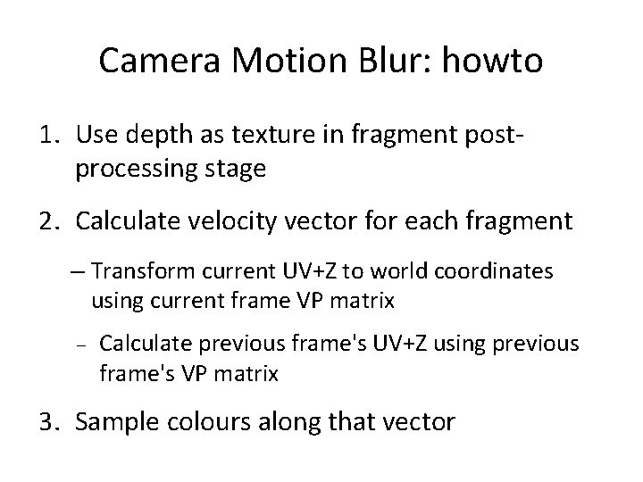 Camera Motion Blur: howto 1. Use depth as texture in fragment postprocessing stage 2.