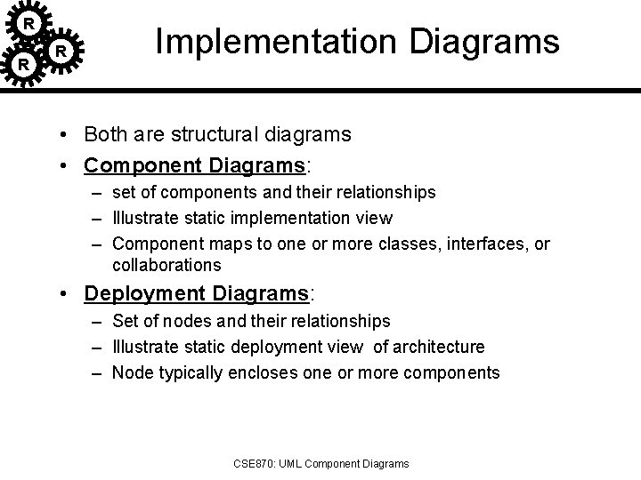 R R R Implementation Diagrams • Both are structural diagrams • Component Diagrams: –