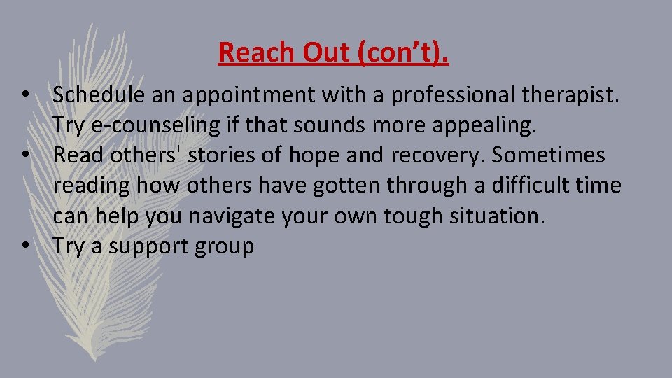 Reach Out (con’t). • Schedule an appointment with a professional therapist. Try e-counseling if