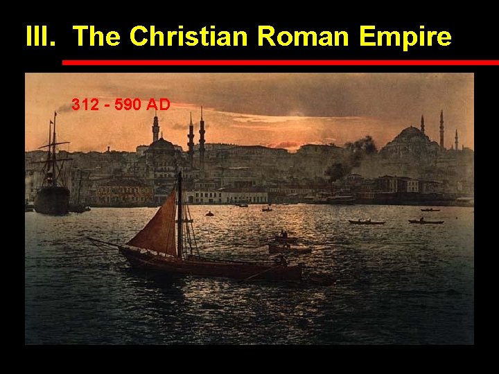 III. The Christian Roman Empire 312 - 590 AD III. The Christian Roman Empire 312 - 590 AD