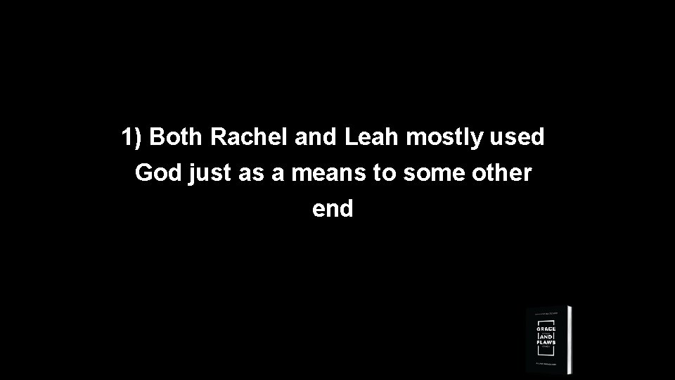 1) Both Rachel and Leah mostly used God just as a means to some
