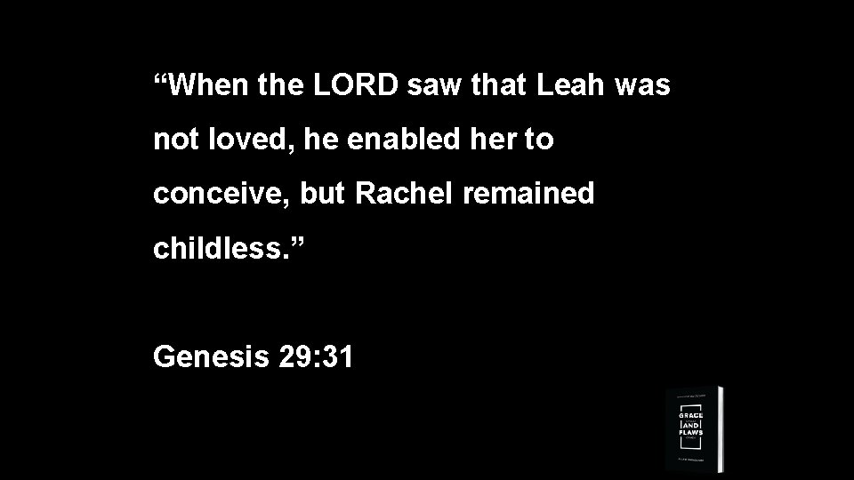 “When the LORD saw that Leah was not loved, he enabled her to conceive,