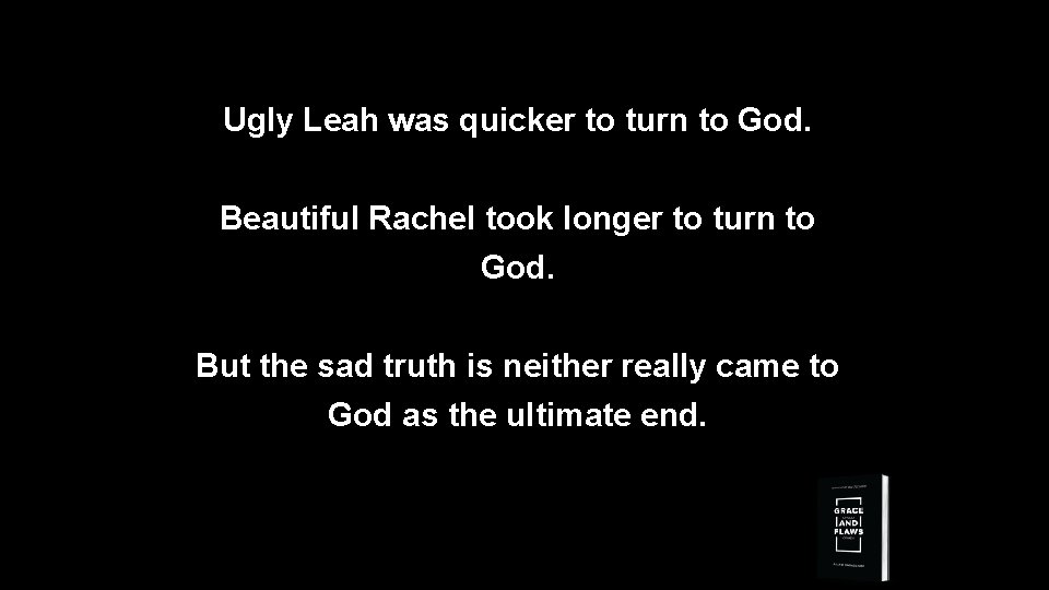 Ugly Leah was quicker to turn to God. Beautiful Rachel took longer to turn
