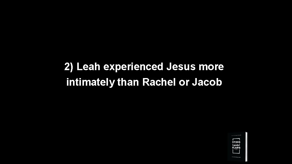 2) Leah experienced Jesus more intimately than Rachel or Jacob 