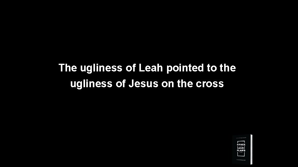 The ugliness of Leah pointed to the ugliness of Jesus on the cross 