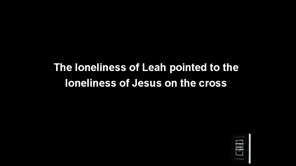 The loneliness of Leah pointed to the loneliness of Jesus on the cross 