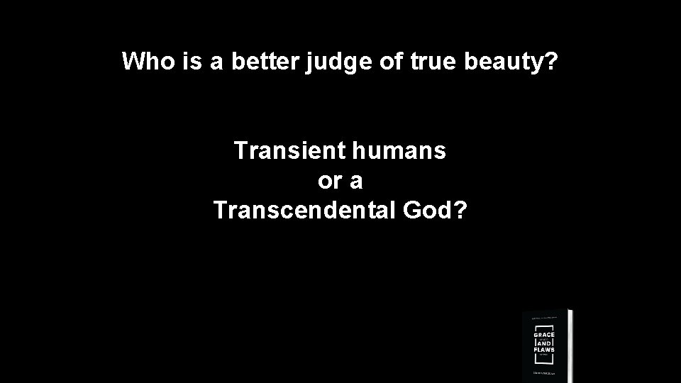 Who is a better judge of true beauty? Transient humans or a Transcendental God?