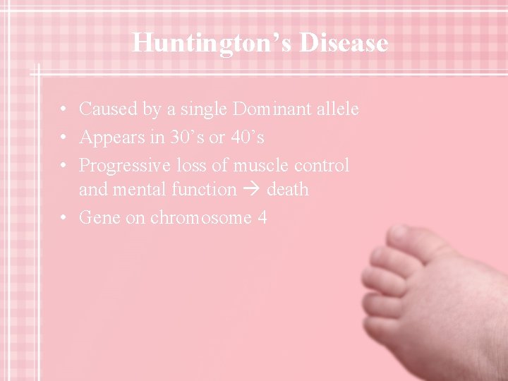Huntington’s Disease • Caused by a single Dominant allele • Appears in 30’s or