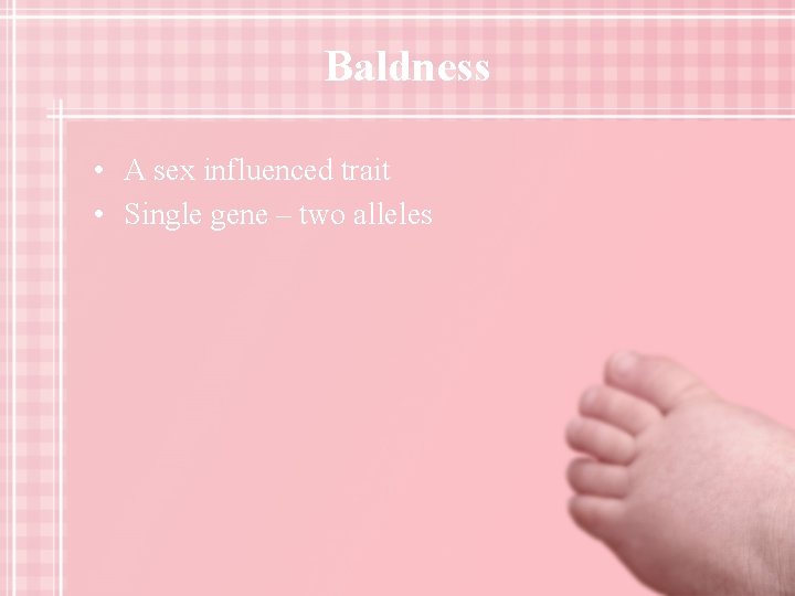 Baldness • A sex influenced trait • Single gene – two alleles 