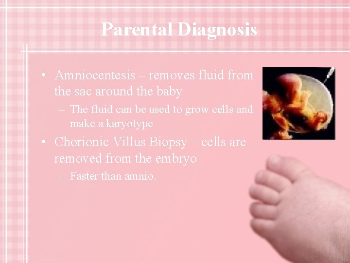 Parental Diagnosis • Amniocentesis – removes fluid from the sac around the baby –