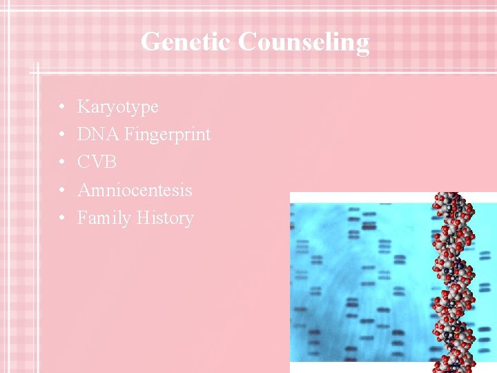 Genetic Counseling • • • Karyotype DNA Fingerprint CVB Amniocentesis Family History 