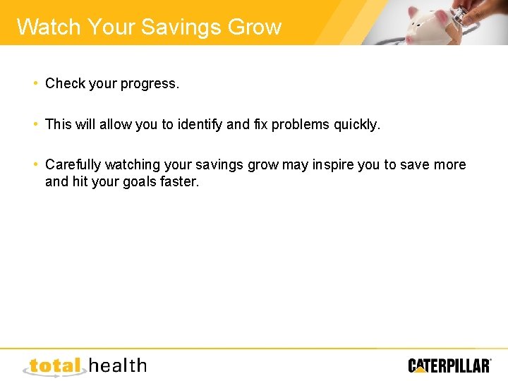 Watch Your Savings Grow • Check your progress. • This will allow you to