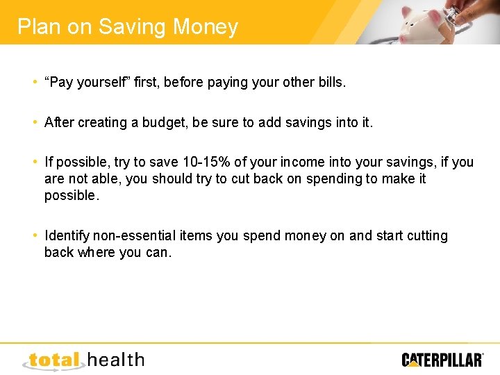 Plan on Saving Money • “Pay yourself” first, before paying your other bills. •