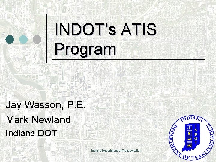 INDOT’s ATIS Program Jay Wasson, P. E. Mark Newland Indiana DOT Indiana Department of