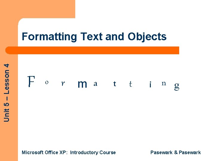 Unit 5 – Lesson 4 Formatting Text and Objects F o r m a