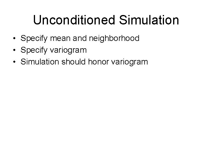 Unconditioned Simulation • Specify mean and neighborhood • Specify variogram • Simulation should honor