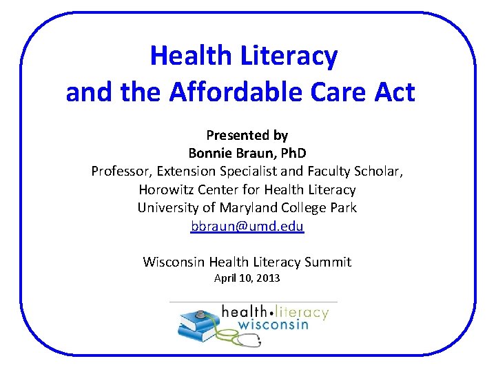 Health Literacy and the Affordable Care Act Presented by Bonnie Braun, Ph. D Professor,