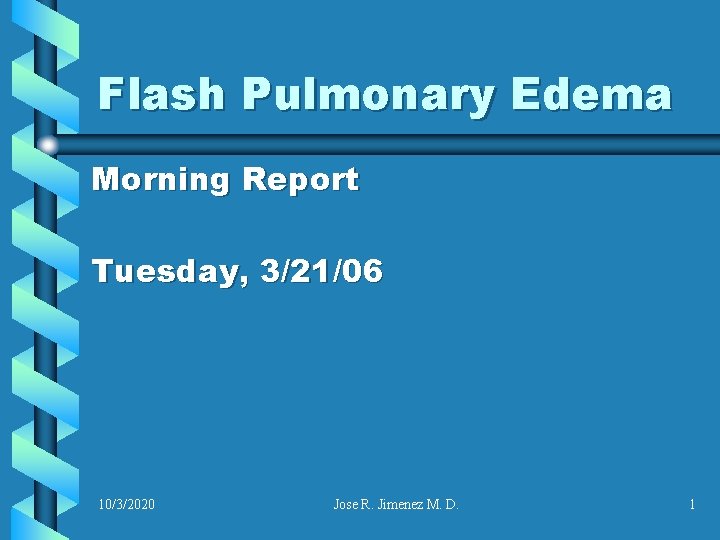 Flash Pulmonary Edema Morning Report Tuesday, 3/21/06 10/3/2020 Jose R. Jimenez M. D. 1