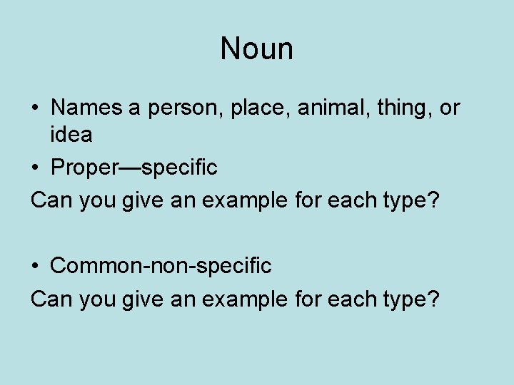 Noun • Names a person, place, animal, thing, or idea • Proper—specific Can you