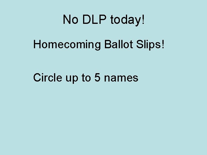 No DLP today! Homecoming Ballot Slips! Circle up to 5 names 