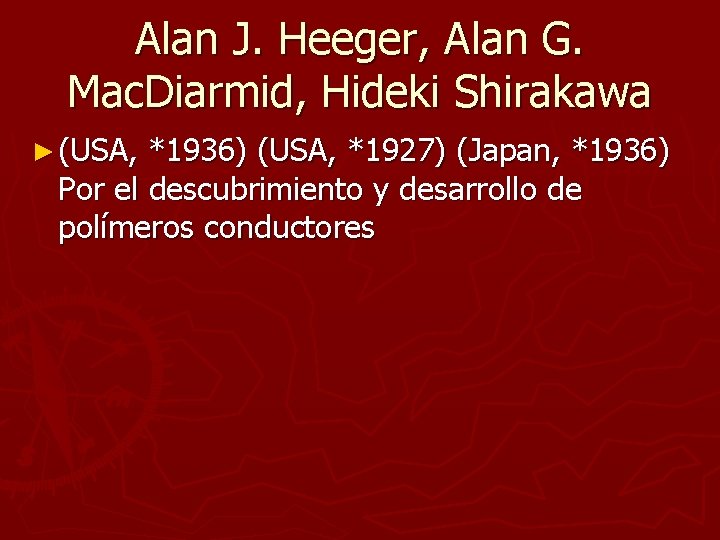 Alan J. Heeger, Alan G. Mac. Diarmid, Hideki Shirakawa ► (USA, *1936) (USA, *1927) Alan J. Heeger, Alan G. Mac. Diarmid, Hideki Shirakawa ► (USA, *1936) (USA, *1927)