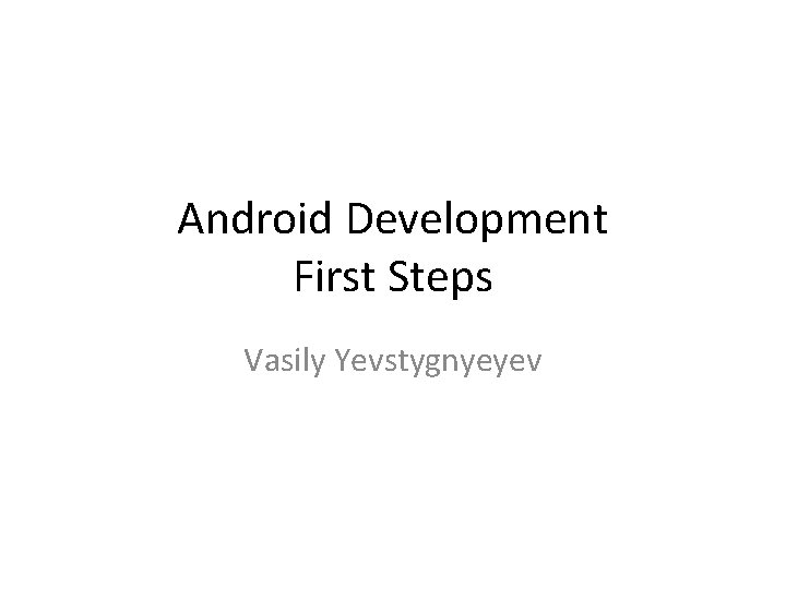 Android Development First Steps Vasily Yevstygnyeyev 
