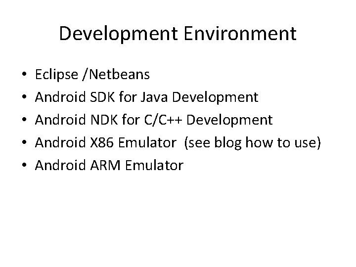 Development Environment • • • Eclipse /Netbeans Android SDK for Java Development Android NDK