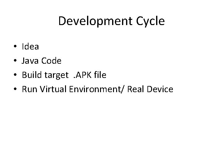 Development Cycle • • Idea Java Code Build target. APK file Run Virtual Environment/