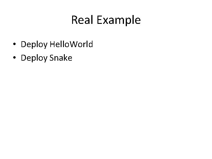Real Example • Deploy Hello. World • Deploy Snake 